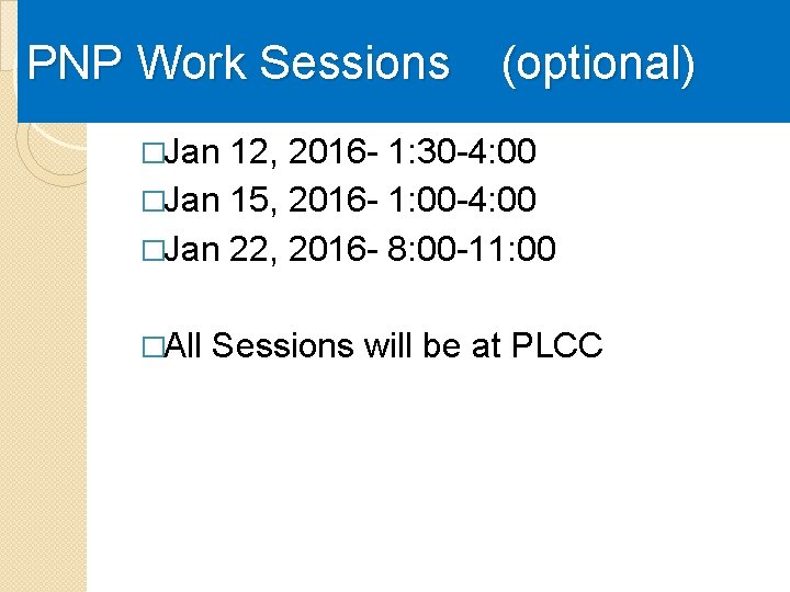 PNP Work Sessions (optional) �Jan 12, 2016 - 1: 30 -4: 00 �Jan 15,