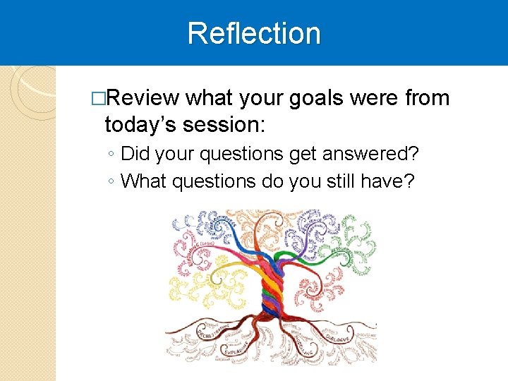 Reflection �Review what your goals were from today’s session: ◦ Did your questions get