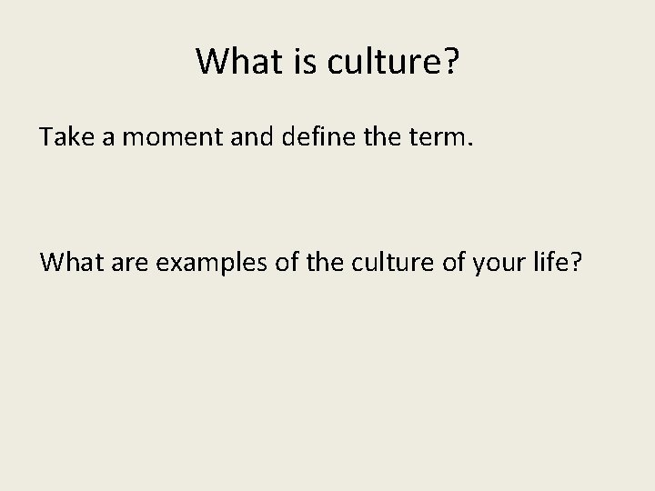 What is culture? Take a moment and define the term. What are examples of