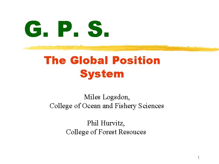 G. P. S. The Global Position System Miles Logsdon, College of Ocean and Fishery