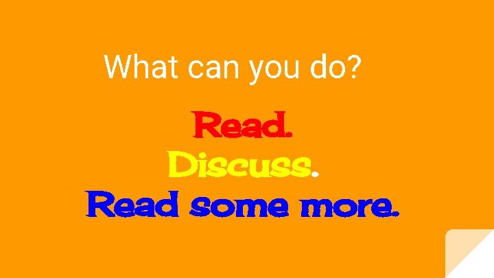 What can you do? Read. Discuss. Read some more. 