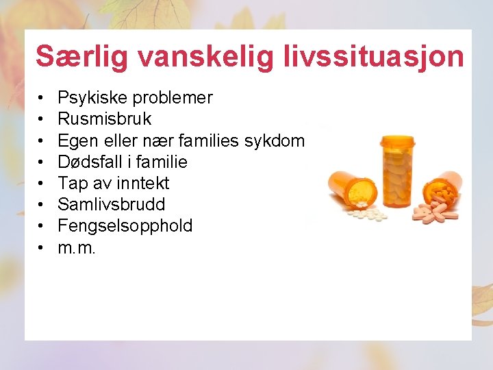 Særlig vanskelig livssituasjon • • Psykiske problemer Rusmisbruk Egen eller nær families sykdom Dødsfall