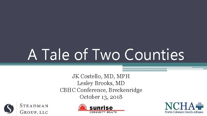 A Tale of Two Counties JK Costello, MD, MPH Lesley Brooks, MD CBHC Conference,