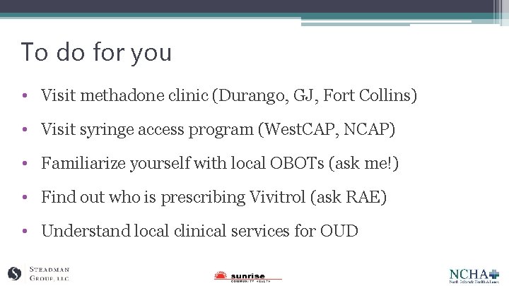 To do for you • Visit methadone clinic (Durango, GJ, Fort Collins) • Visit