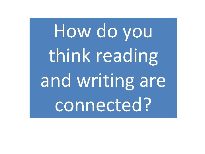 How do you think reading and writing are connected? 