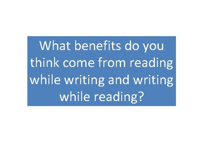 What benefits do you think come from reading while writing and writing while reading?