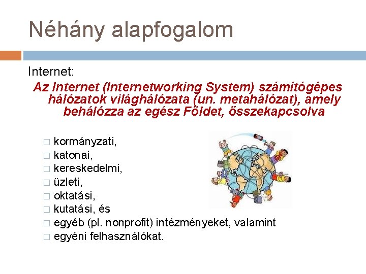 Néhány alapfogalom Internet: Az Internet (Internetworking System) számítógépes hálózatok világhálózata (un. metahálózat), amely behálózza