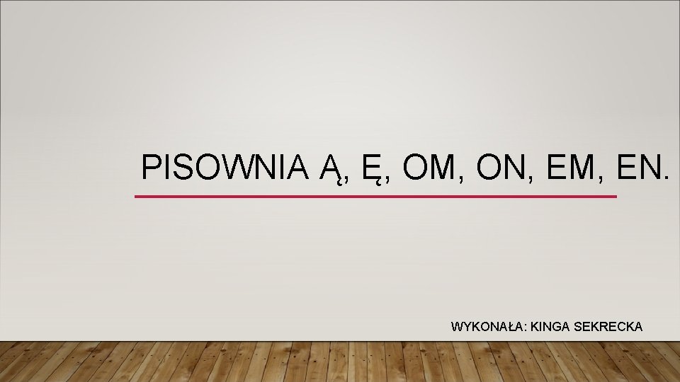 PISOWNIA Ą, Ę, OM, ON, EM, EN. WYKONAŁA: KINGA SEKRECKA 