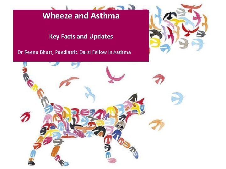 Wheeze and Asthma Key Facts and Updates Dr Reena Bhatt, Paediatric Darzi Fellow in