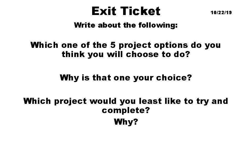 Exit Ticket 10/22/19 Write about the following: Which one of the 5 project options