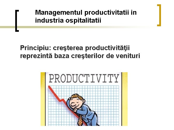 Managementul productivitatii in industria ospitalitatii Principiu: creşterea productivităţii reprezintă baza creşterilor de venituri 