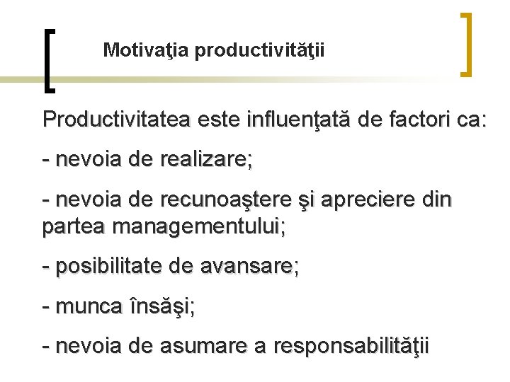 Motivaţia productivităţii Productivitatea este influenţată de factori ca: - nevoia de realizare; - nevoia