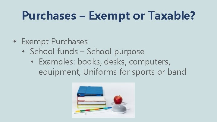 Purchases – Exempt or Taxable? • Exempt Purchases • School funds – School purpose