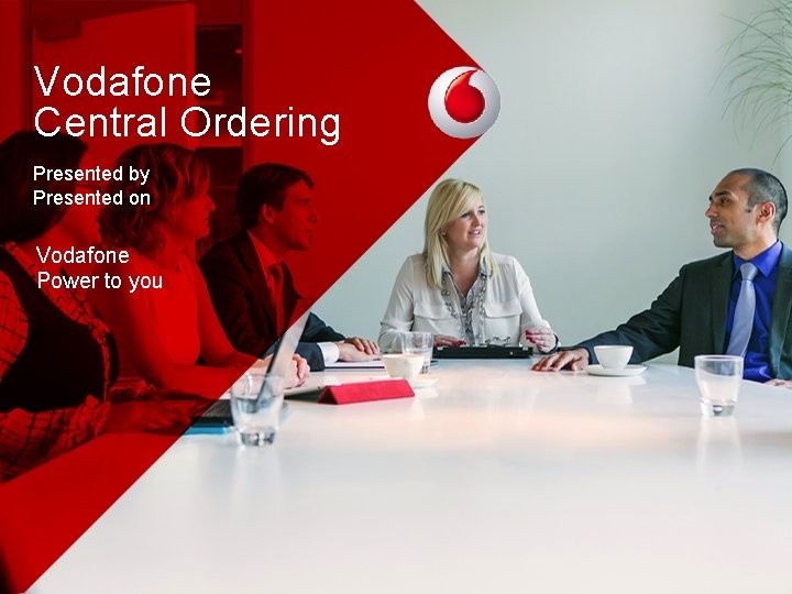 Vodafone Central Ordering Presented by Presented on Vodafone Power to you 