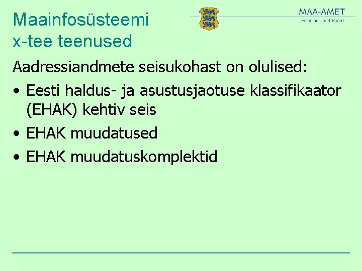 Maainfosüsteemi x-tee teenused Aadressiandmete seisukohast on olulised: • Eesti haldus- ja asustusjaotuse klassifikaator (EHAK)