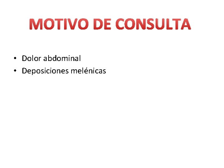 MOTIVO DE CONSULTA • Dolor abdominal • Deposiciones melénicas 