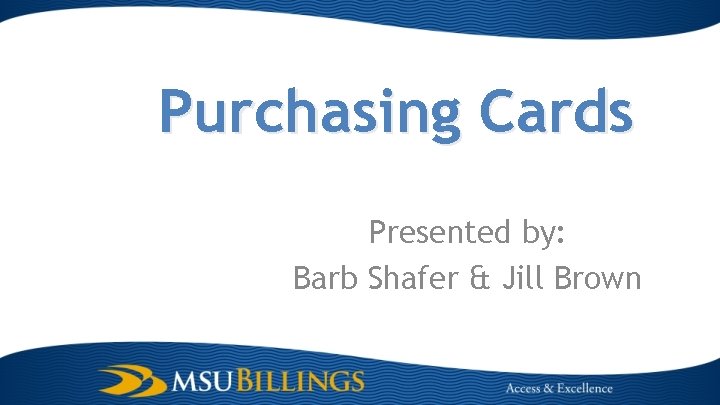 Purchasing Cards Presented by: Barb Shafer & Jill Brown 