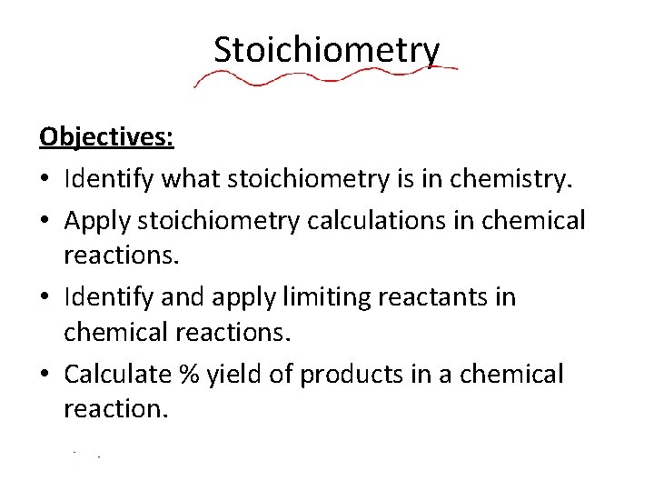 Stoichiometry Objectives: • Identify what stoichiometry is in chemistry. • Apply stoichiometry calculations in