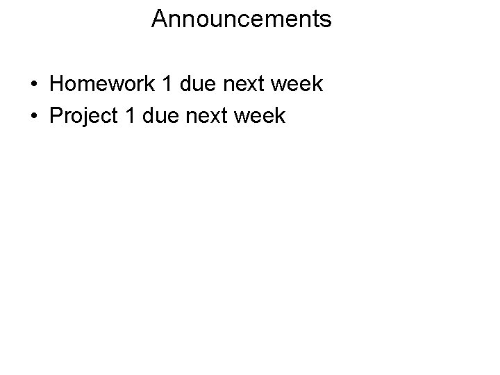 Announcements • Homework 1 due next week • Project 1 due next week 