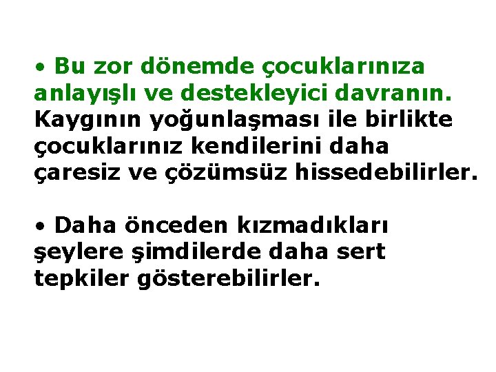  • Bu zor dönemde çocuklarınıza anlayışlı ve destekleyici davranın. Kaygının yoğunlaşması ile birlikte