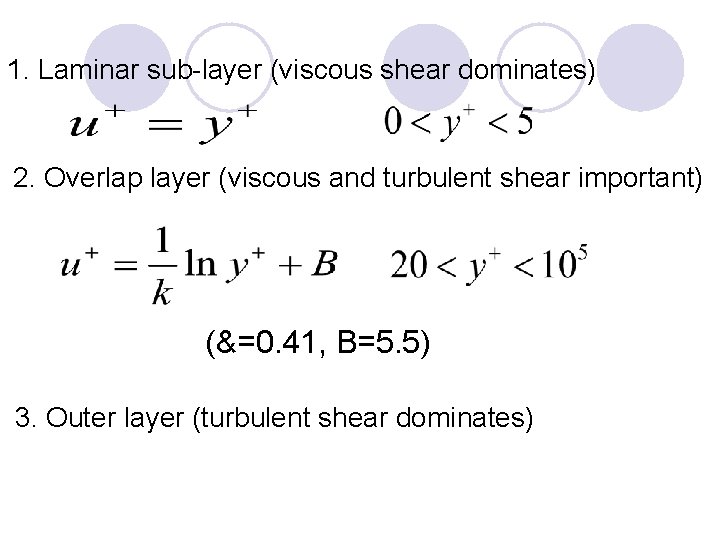 1. Laminar sub-layer (viscous shear dominates) 2. Overlap layer (viscous and turbulent shear important)