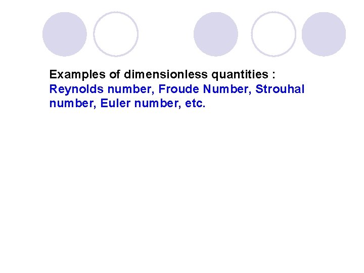 Examples of dimensionless quantities : Reynolds number, Froude Number, Strouhal number, Euler number, etc.