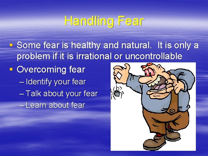 Handling Fear § Some fear is healthy and natural. It is only a problem Handling Fear § Some fear is healthy and natural. It is only a problem