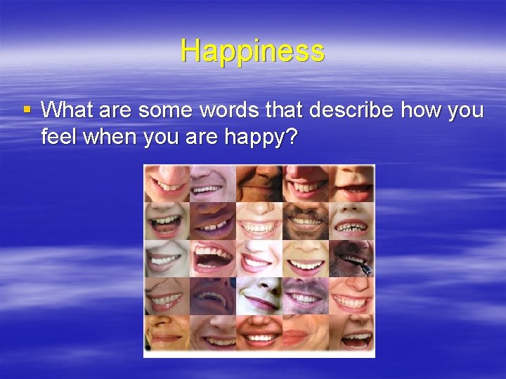 Happiness § What are some words that describe how you feel when you are Happiness § What are some words that describe how you feel when you are