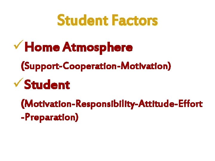 Student Factors üHome Atmosphere (Support-Cooperation-Motivation) üStudent (Motivation-Responsibility-Attitude-Effort -Preparation) 