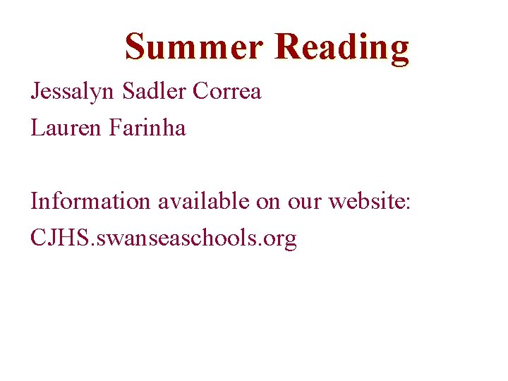 Summer Reading Jessalyn Sadler Correa Lauren Farinha Information available on our website: CJHS. swanseaschools.