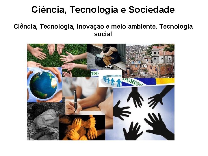 Ciência, Tecnologia e Sociedade Ciência, Tecnologia, Inovação e meio ambiente. Tecnologia social 