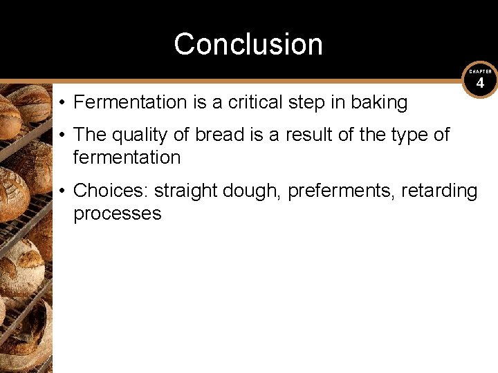 Conclusion CHAPTER • Fermentation is a critical step in baking 4 • The quality