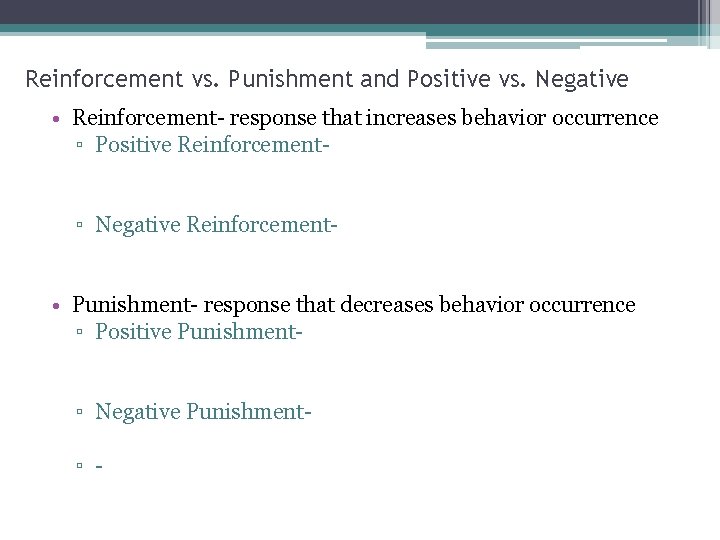 Reinforcement vs. Punishment and Positive vs. Negative • Reinforcement- response that increases behavior occurrence