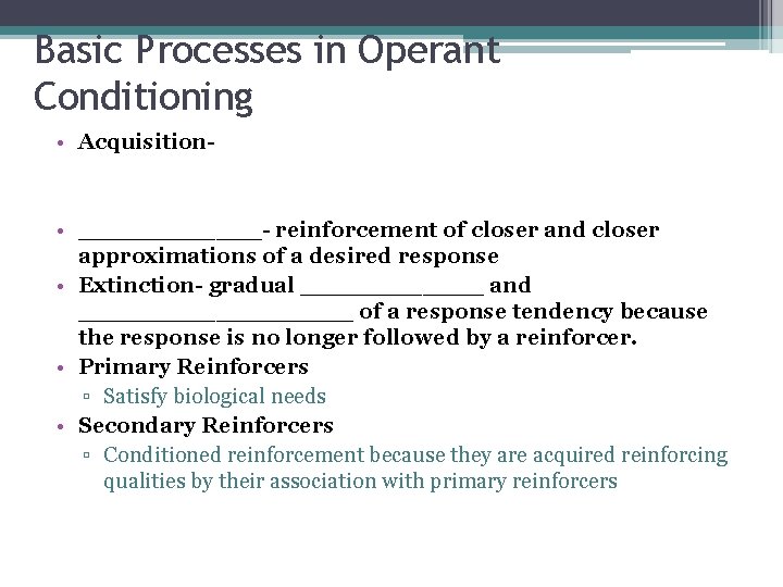 Basic Processes in Operant Conditioning • Acquisition- • ______- reinforcement of closer and closer