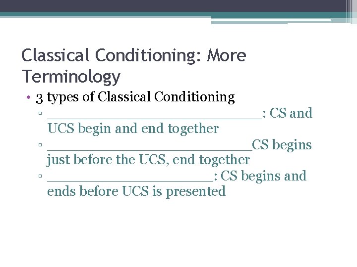 Classical Conditioning: More Terminology • 3 types of Classical Conditioning ▫ ___________: CS and
