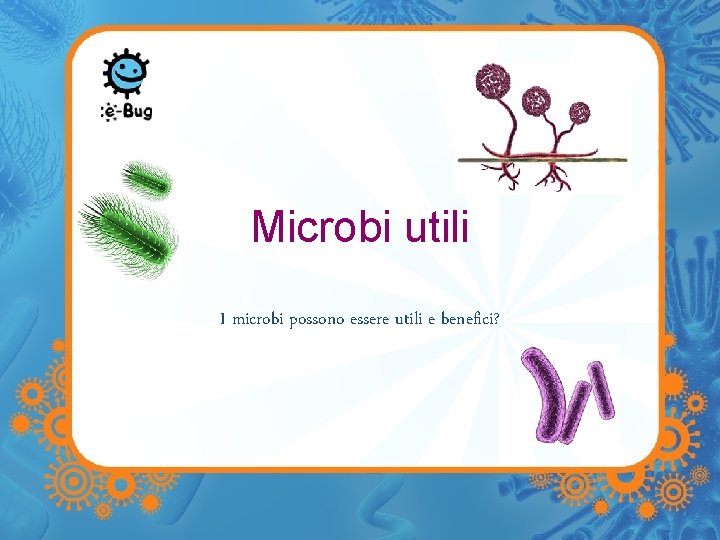 Microbi utili I microbi possono essere utili e benefici? 