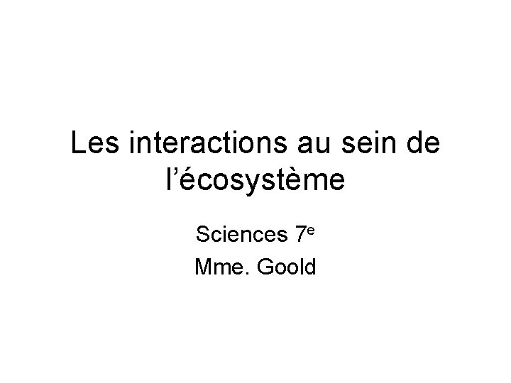 Les interactions au sein de l’écosystème Sciences 7 e Mme. Goold 