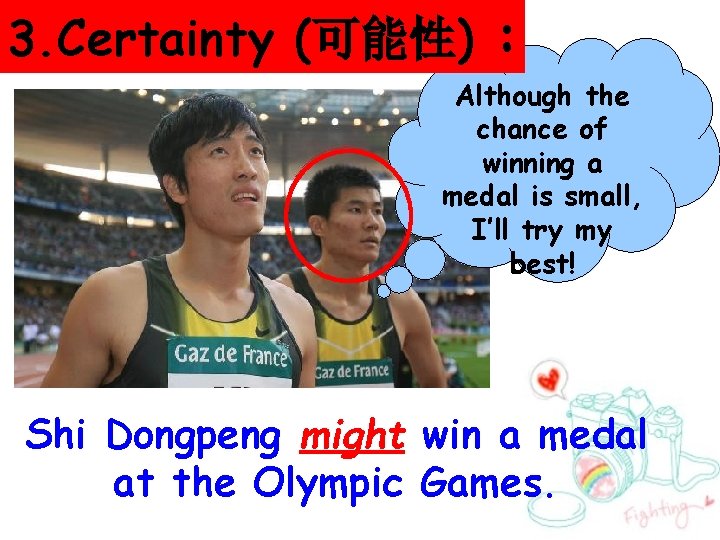 3. Certainty (可能性) : Although the chance of winning a medal is small, I’ll