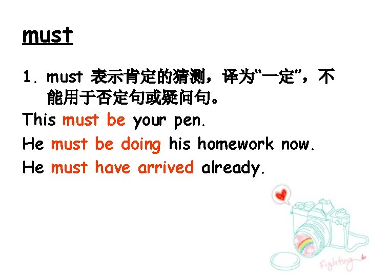 must 1. must 表示肯定的猜测，译为“一定”，不 能用于否定句或疑问句。 This must be your pen. He must be doing