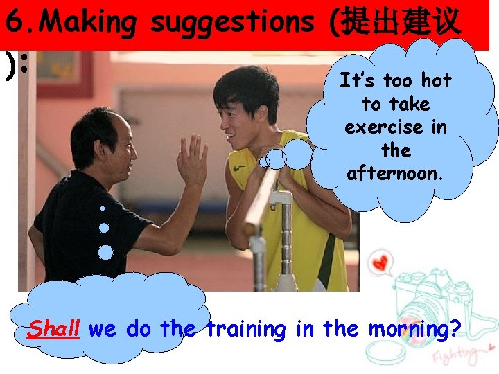 6. Making suggestions (提出建议 ): It’s too hot to take exercise in the afternoon.