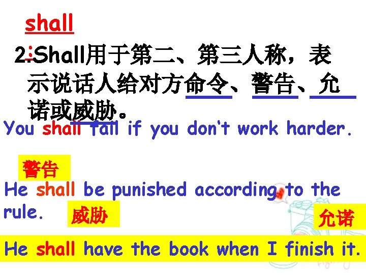 shall : 2. Shall用于第二、第三人称，表 示说话人给对方命令、警告、允 诺或威胁。 You shall fail if you don‘t work harder.