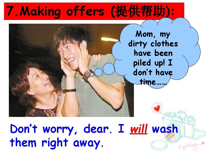 7. Making offers (提供帮助): Mom, my dirty clothes have been piled up! I don’t