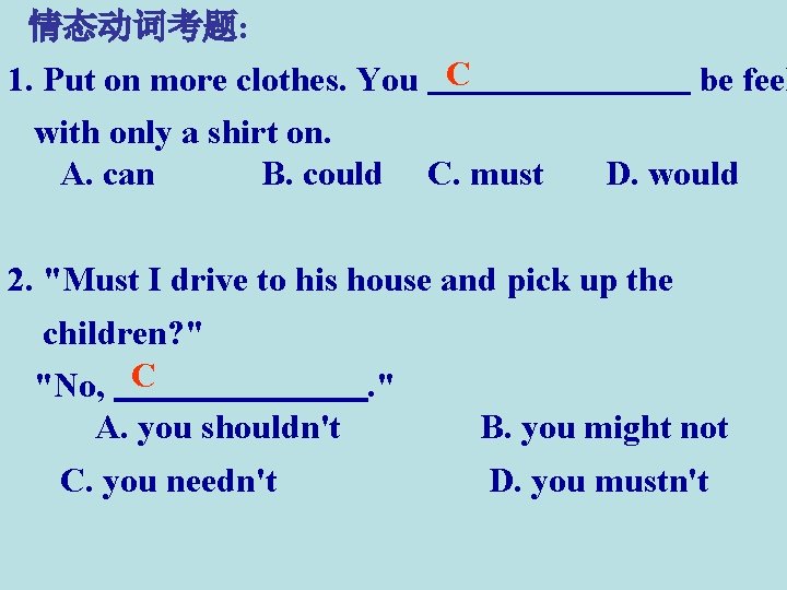 情态动词考题: 1. Put on more clothes. You C with only a shirt on. A.