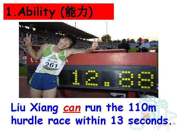 1. Ability (能力): Liu Xiang can run the 110 m hurdle race within 13