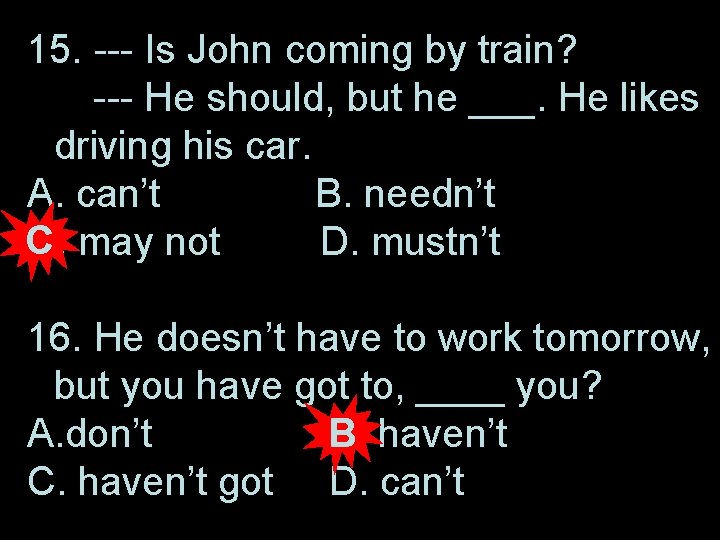 15. --- Is John coming by train? --- He should, but he ___. He