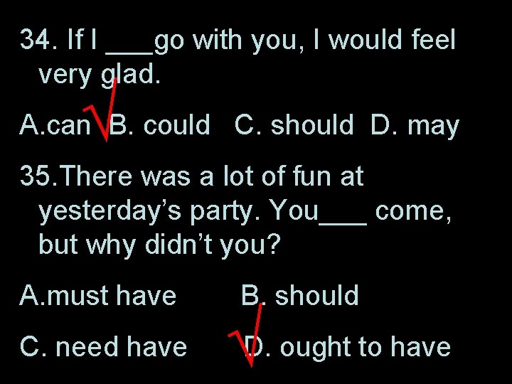 34. If I ___go with you, I would feel very glad. √ A. can