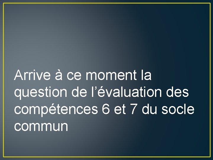 Arrive à ce moment la question de l’évaluation des compétences 6 et 7 du