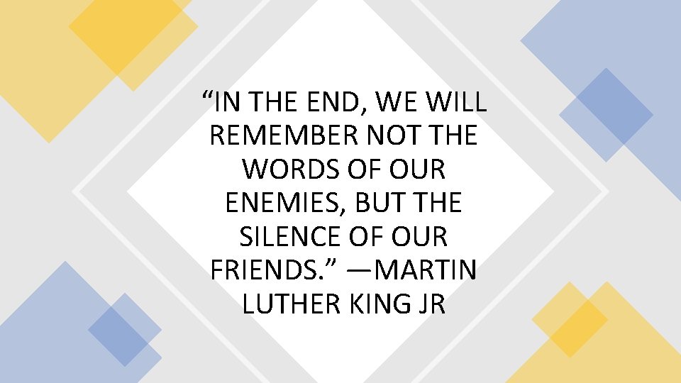 “IN THE END, WE WILL REMEMBER NOT THE WORDS OF OUR ENEMIES, BUT THE “IN THE END, WE WILL REMEMBER NOT THE WORDS OF OUR ENEMIES, BUT THE
