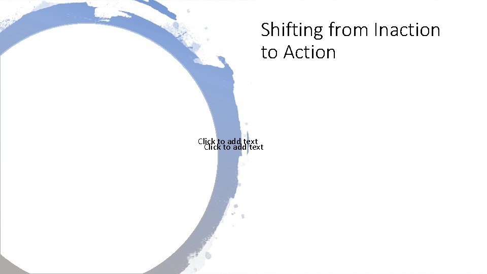 Shifting from Inaction to Action Click to add text Shifting from Inaction to Action Click to add text