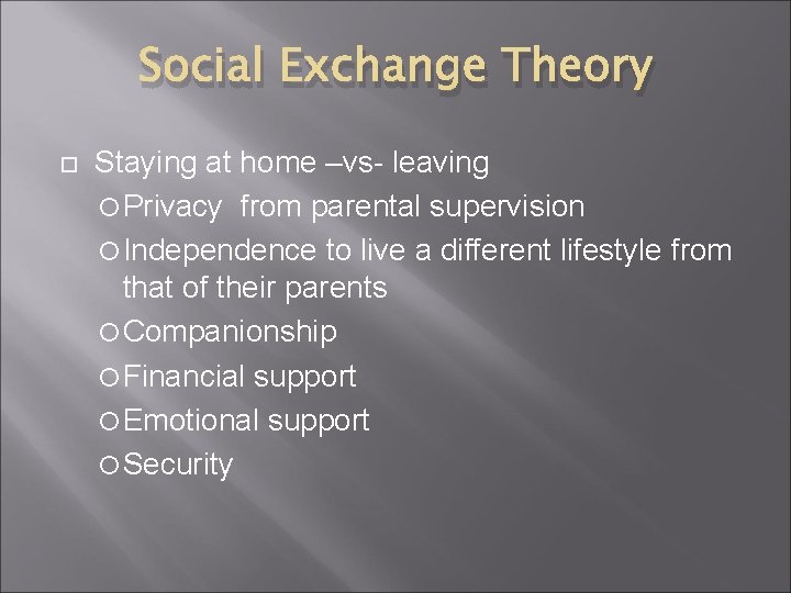 Social Exchange Theory Staying at home –vs- leaving Privacy from parental supervision Independence to